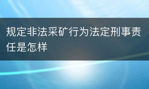 规定非法采矿行为法定刑事责任是怎样