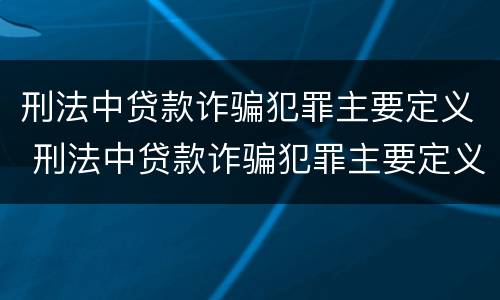 刑法中贷款诈骗犯罪主要定义 刑法中贷款诈骗犯罪主要定义为