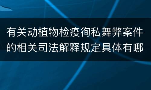 有关动植物检疫徇私舞弊案件的相关司法解释规定具体有哪些内容