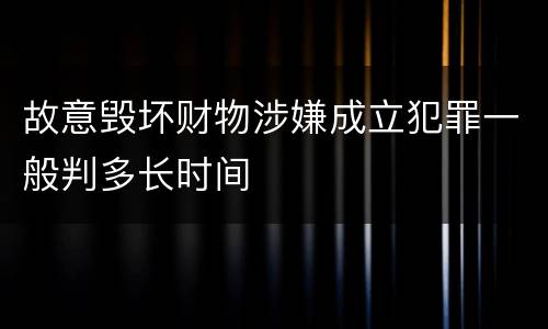 故意毁坏财物涉嫌成立犯罪一般判多长时间