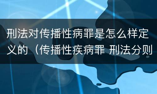 刑法对传播性病罪是怎么样定义的（传播性疾病罪 刑法分则）