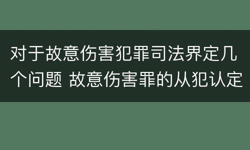 对于故意伤害犯罪司法界定几个问题 故意伤害罪的从犯认定