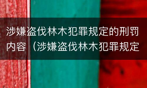 涉嫌盗伐林木犯罪规定的刑罚内容（涉嫌盗伐林木犯罪规定的刑罚内容是）