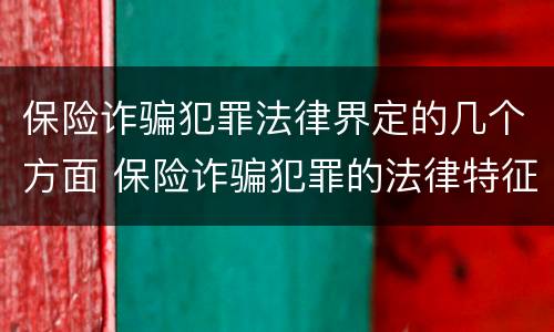 保险诈骗犯罪法律界定的几个方面 保险诈骗犯罪的法律特征