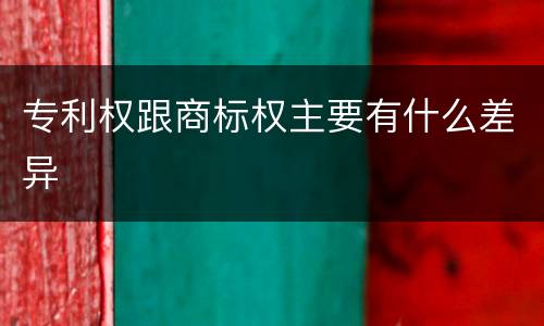 专利权跟商标权主要有什么差异