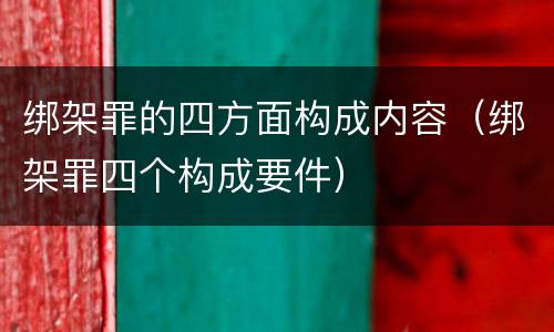 绑架罪的四方面构成内容（绑架罪四个构成要件）