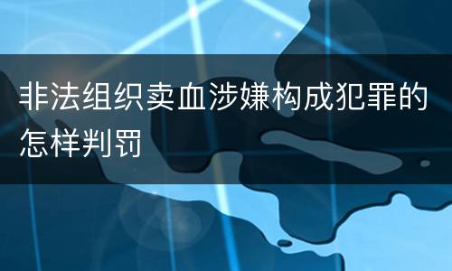 非法组织卖血涉嫌构成犯罪的怎样判罚