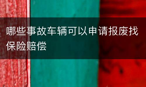 哪些事故车辆可以申请报废找保险赔偿