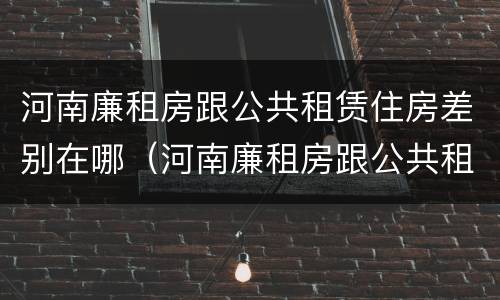 河南廉租房跟公共租赁住房差别在哪（河南廉租房跟公共租赁住房差别在哪里）