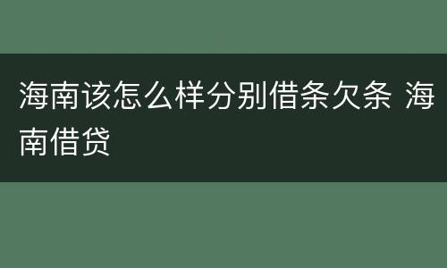 海南该怎么样分别借条欠条 海南借贷