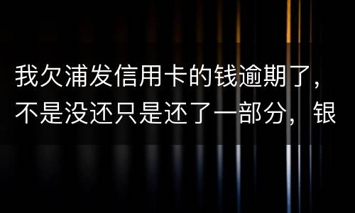 我欠浦发信用卡的钱逾期了，不是没还只是还了一部分，银行说要走法律程序起诉怎么办，