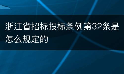 浙江省招标投标条例第32条是怎么规定的