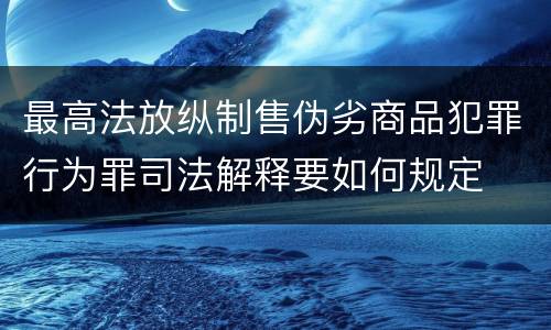 最高法放纵制售伪劣商品犯罪行为罪司法解释要如何规定