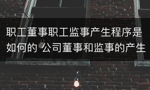 职工董事职工监事产生程序是如何的 公司董事和监事的产生方式