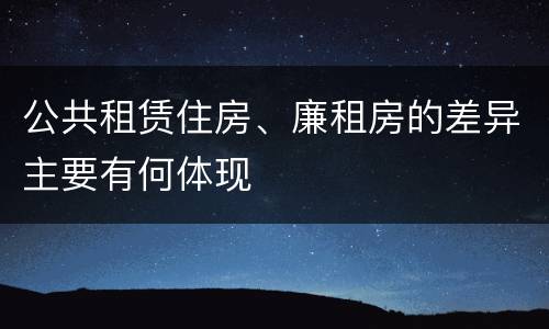 公共租赁住房、廉租房的差异主要有何体现