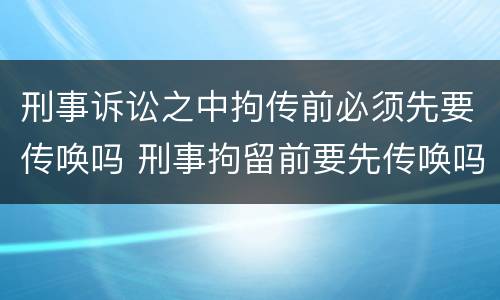 刑事诉讼之中拘传前必须先要传唤吗 刑事拘留前要先传唤吗