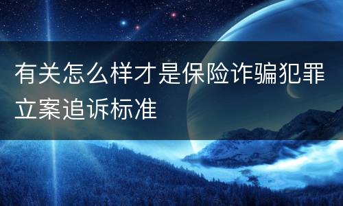 有关怎么样才是保险诈骗犯罪立案追诉标准