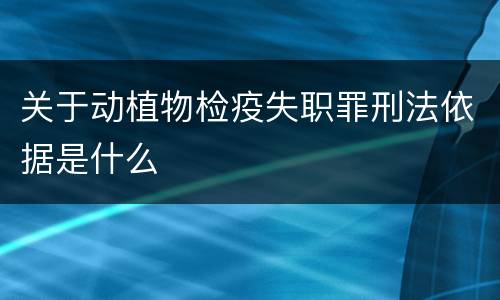 关于动植物检疫失职罪刑法依据是什么