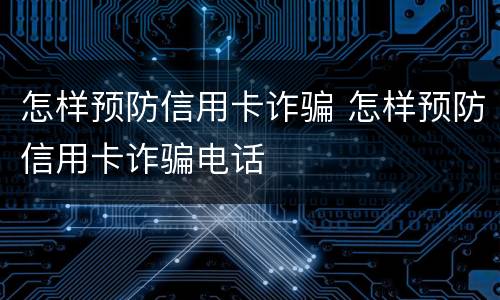 怎样预防信用卡诈骗 怎样预防信用卡诈骗电话