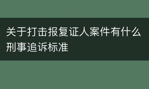 关于打击报复证人案件有什么刑事追诉标准