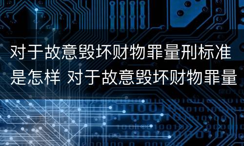 对于故意毁坏财物罪量刑标准是怎样 对于故意毁坏财物罪量刑标准是怎样的