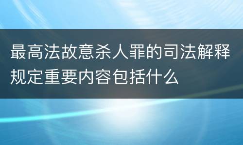 最高法故意杀人罪的司法解释规定重要内容包括什么