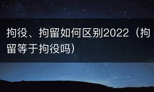 拘役、拘留如何区别2022（拘留等于拘役吗）