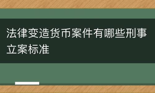 法律变造货币案件有哪些刑事立案标准