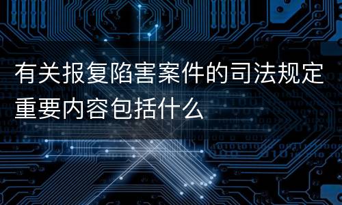 有关报复陷害案件的司法规定重要内容包括什么