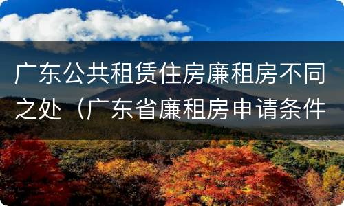 广东公共租赁住房廉租房不同之处（广东省廉租房申请条件2019）