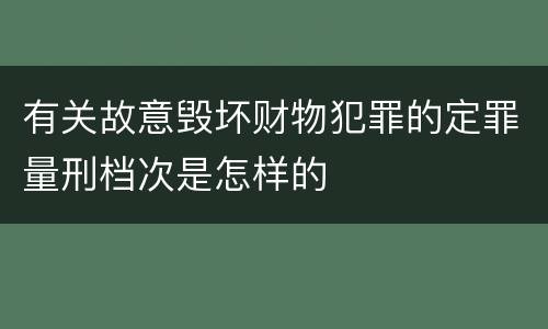 有关故意毁坏财物犯罪的定罪量刑档次是怎样的