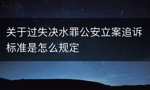 关于过失决水罪公安立案追诉标准是怎么规定