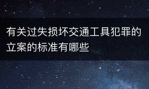 有关过失损坏交通工具犯罪的立案的标准有哪些