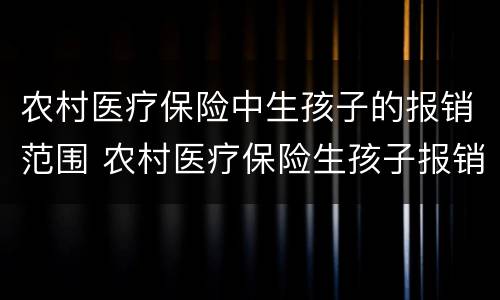 农村医疗保险中生孩子的报销范围 农村医疗保险生孩子报销多少