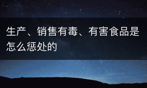 生产、销售有毒、有害食品是怎么惩处的