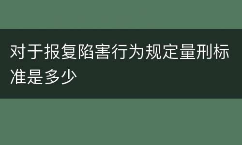 对于报复陷害行为规定量刑标准是多少