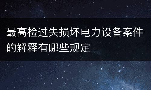 最高检过失损坏电力设备案件的解释有哪些规定