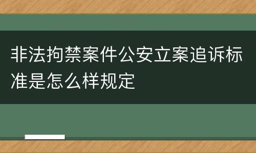 非法拘禁案件公安立案追诉标准是怎么样规定