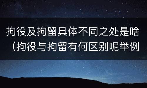 拘役及拘留具体不同之处是啥（拘役与拘留有何区别呢举例说明）