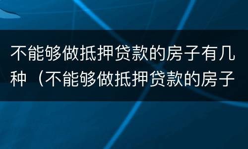 不能够做抵押贷款的房子有几种（不能够做抵押贷款的房子有几种类型）