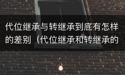 代位继承与转继承到底有怎样的差别（代位继承和转继承的概念和适用范围）