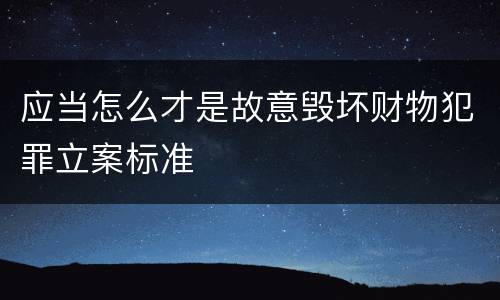 应当怎么才是故意毁坏财物犯罪立案标准