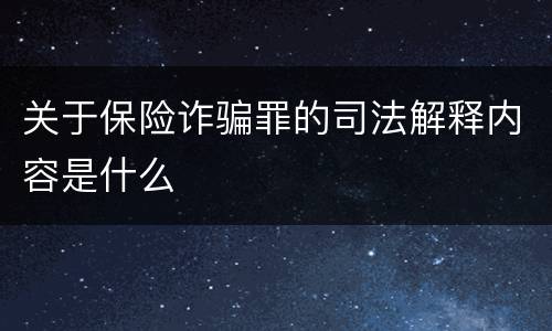 关于保险诈骗罪的司法解释内容是什么