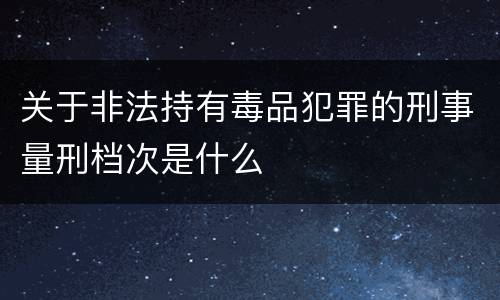 关于非法持有毒品犯罪的刑事量刑档次是什么