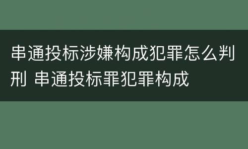 串通投标涉嫌构成犯罪怎么判刑 串通投标罪犯罪构成