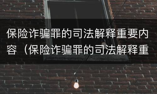 保险诈骗罪的司法解释重要内容（保险诈骗罪的司法解释重要内容是什么）