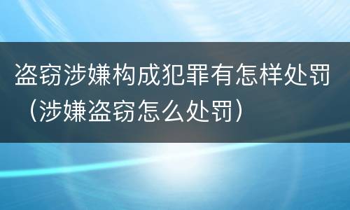 盗窃涉嫌构成犯罪有怎样处罚（涉嫌盗窃怎么处罚）