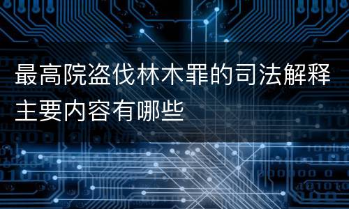 最高院盗伐林木罪的司法解释主要内容有哪些