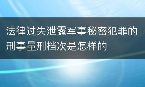 法律过失泄露军事秘密犯罪的刑事量刑档次是怎样的