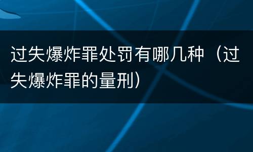 过失爆炸罪处罚有哪几种（过失爆炸罪的量刑）